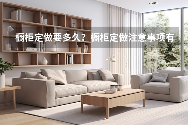 橱柜定做要多久？橱柜定做注意事项有哪些？