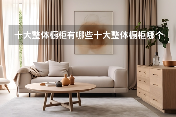 十大整体橱柜有哪些十大整体橱柜哪个品牌好