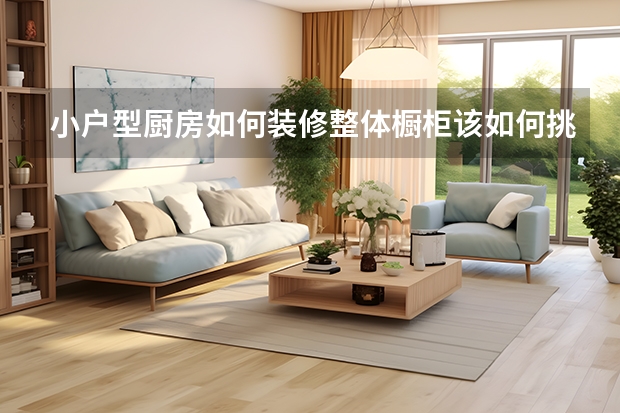 小户型厨房如何装修整体橱柜该如何挑选