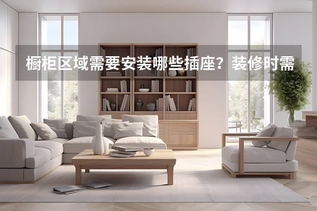 橱柜区域需要安装哪些插座？装修时需要注意些什么？