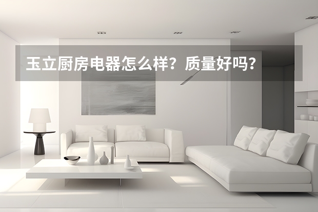 玉立厨房电器怎么样？质量好吗？