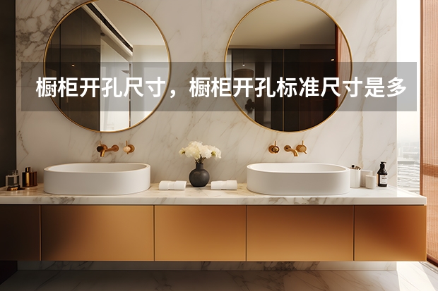 橱柜开孔尺寸，橱柜开孔标准尺寸是多少