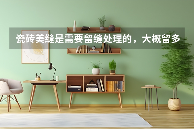 瓷砖美缝是需要留缝处理的，大概留多少毫米比较合适呢？