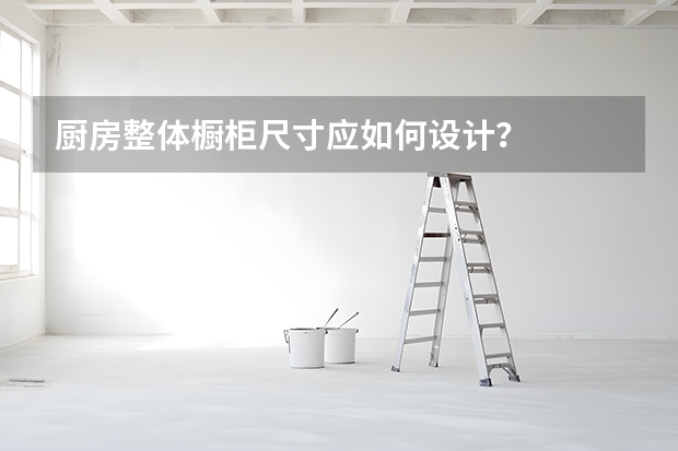 厨房整体橱柜尺寸应如何设计？