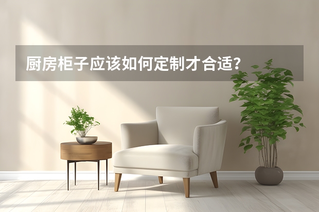 厨房柜子应该如何定制才合适？