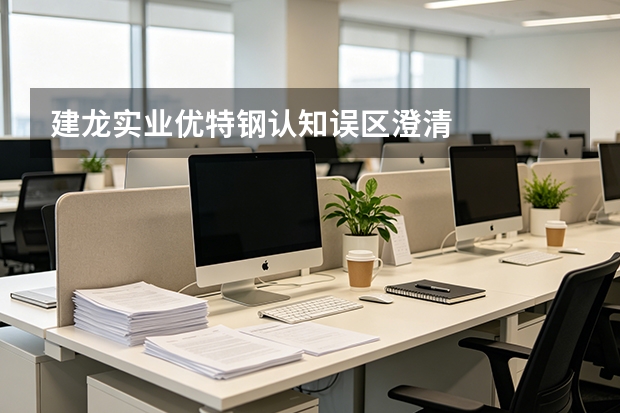 建龙实业优特钢认知误区澄清