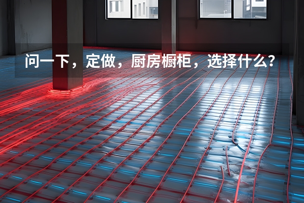 问一下，定做，厨房橱柜，选择什么？