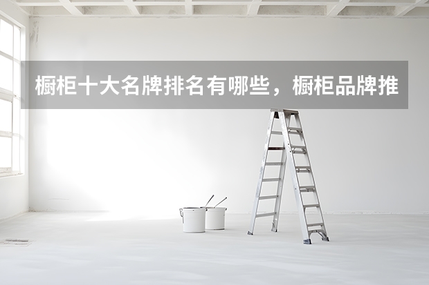 橱柜十大名牌排名有哪些，橱柜品牌推荐