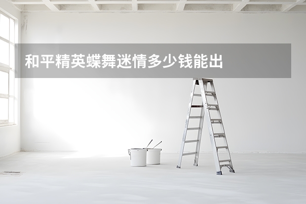 和平精英蝶舞迷情多少钱能出