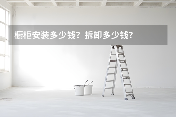 橱柜安装多少钱？拆卸多少钱？
