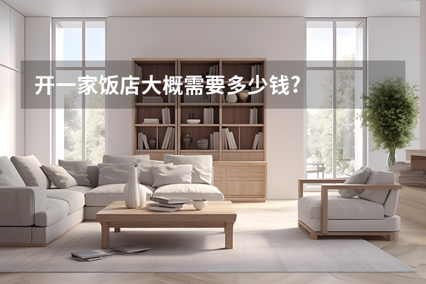 开一家饭店大概需要多少钱?