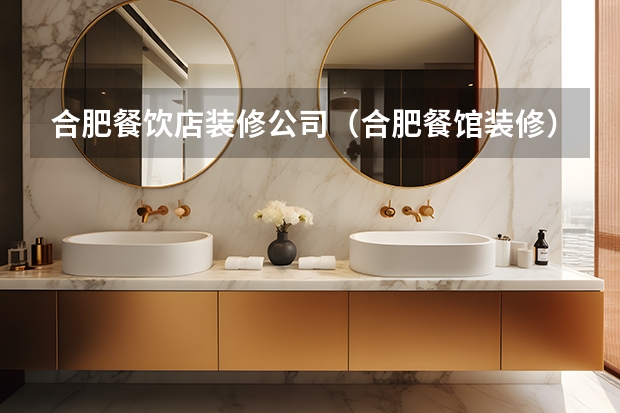 合肥餐饮店装修公司（合肥餐馆装修） 合肥十大装修公司？