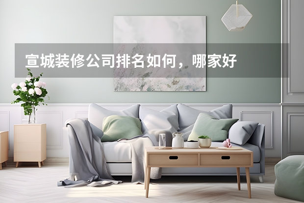 宣城装修公司排名如何，哪家好