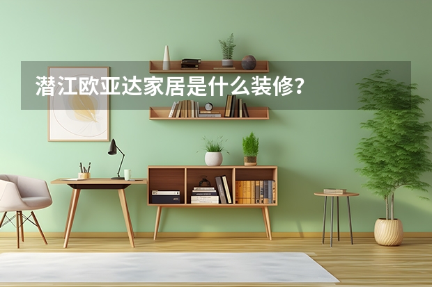 潜江欧亚达家居是什么装修？