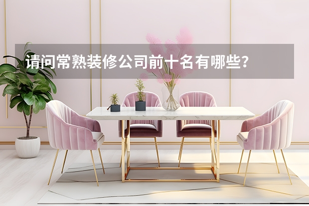 请问常熟装修公司前十名有哪些？