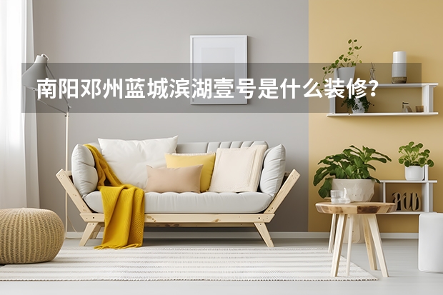 南阳邓州蓝城滨湖壹号是什么装修？