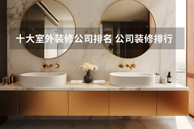 十大室外装修公司排名 公司装修排行榜（装修咨询）