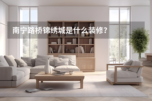 南宁路桥锦绣城是什么装修？