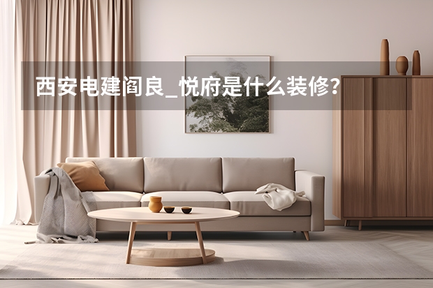 西安电建阎良_悦府是什么装修？
