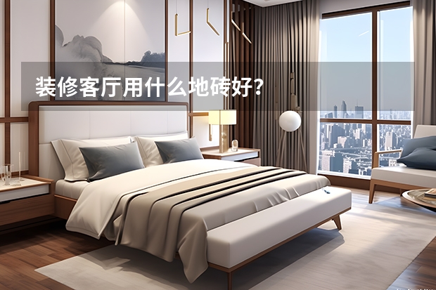 装修客厅用什么地砖好？