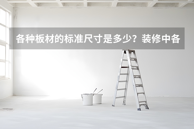 各种板材的标准尺寸是多少？装修中各种板材规格？