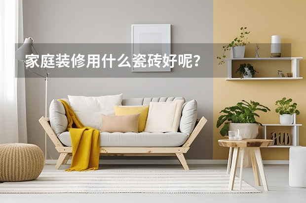家庭装修用什么瓷砖好呢？