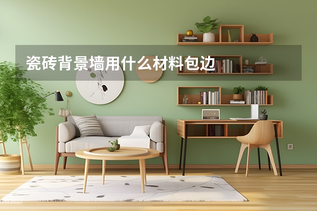 瓷砖背景墙用什么材料包边