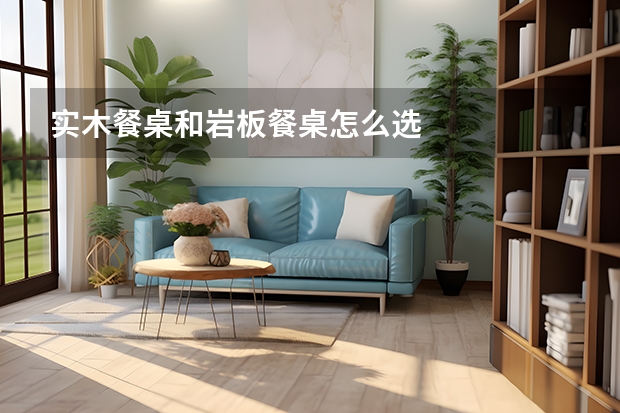 实木餐桌和岩板餐桌怎么选