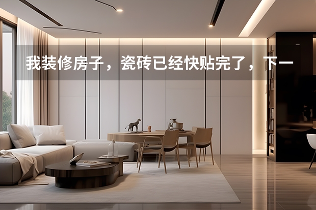 我装修房子，瓷砖已经快贴完了，下一步要准备什么？