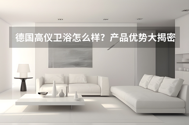德国高仪卫浴怎么样？产品优势大揭密