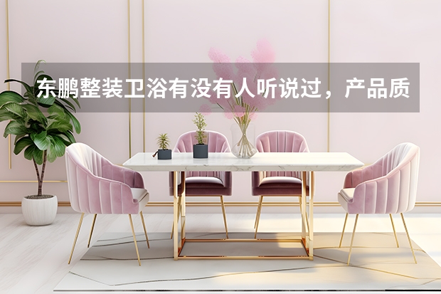 东鹏整装卫浴有没有人听说过，产品质量都是什么水平？