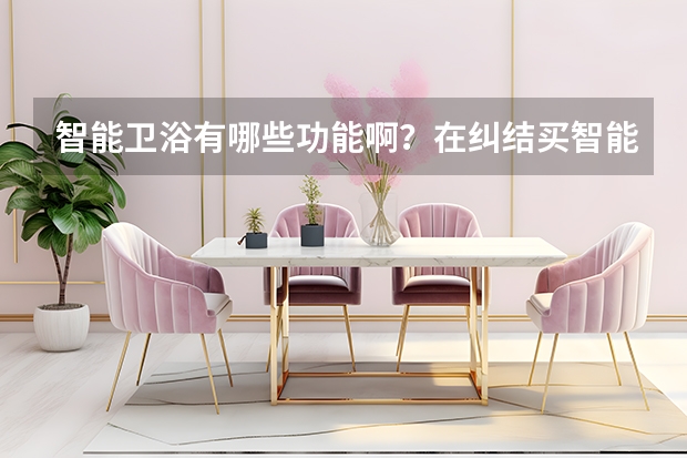 智能卫浴有哪些功能啊？在纠结买智能卫浴还是普通的