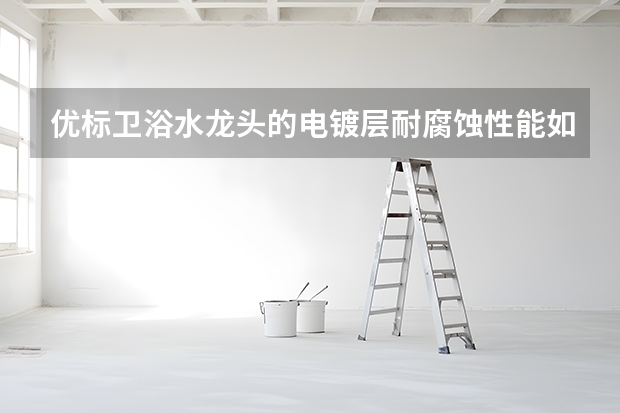 优标卫浴水龙头的电镀层耐腐蚀性能如何？