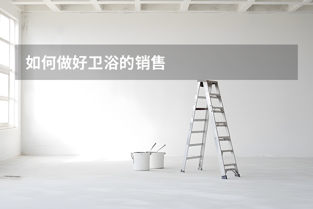 如何做好卫浴的销售