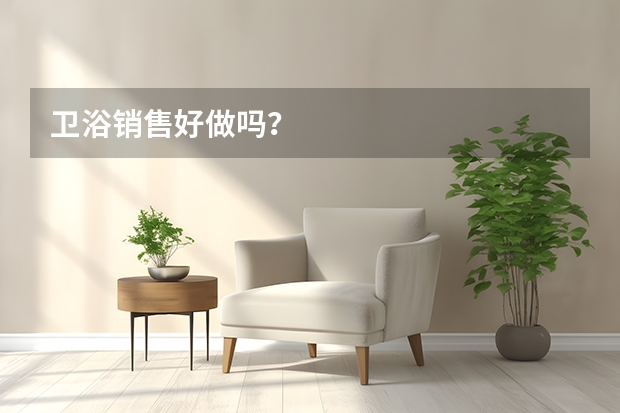 卫浴销售好做吗？