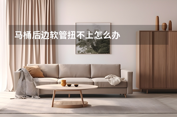 马桶后边软管扭不上怎么办