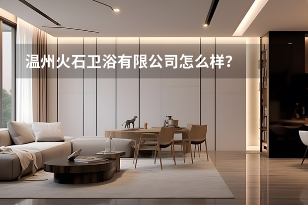 温州火石卫浴有限公司怎么样？