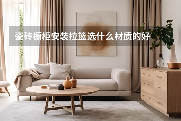 瓷砖橱柜安装拉篮选什么材质的好
