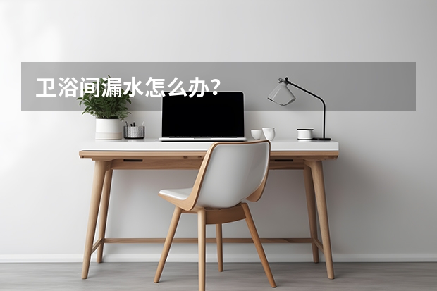 卫浴间漏水怎么办？