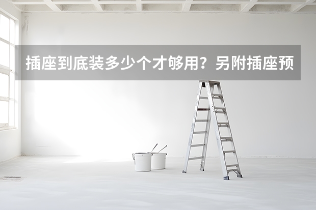插座到底装多少个才够用？另附插座预留高度