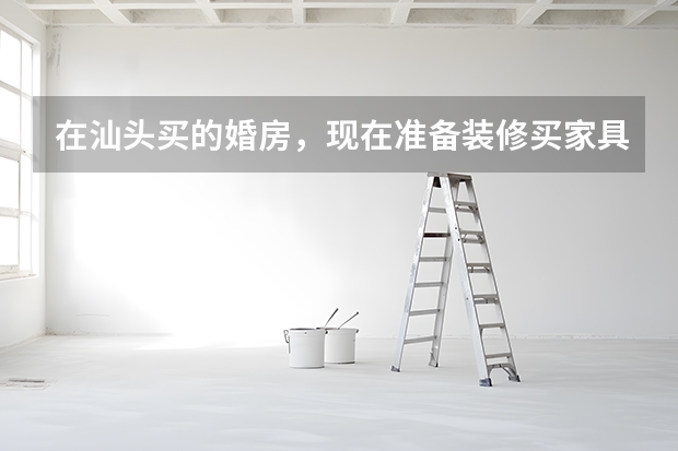 在汕头买的婚房，现在准备装修买家具，请问有什么好的定制家具品牌推荐？在线等 谢谢