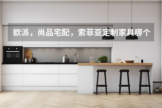 欧派，尚品宅配，索菲亚定制家具哪个更好一些？
