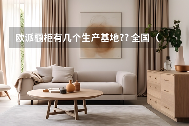 欧派橱柜有几个生产基地?? 全国（欧派橱柜售后服务24小时热线）
