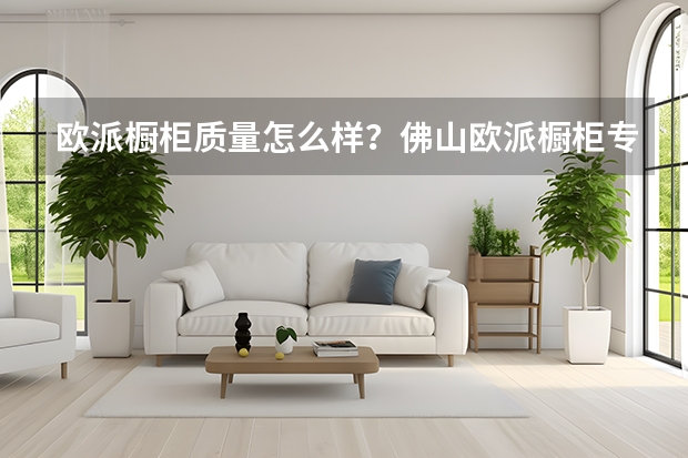 欧派橱柜质量怎么样？佛山欧派橱柜专卖店在那里啊？五一前有优惠吗？