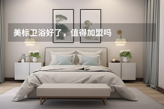 美标卫浴好了，值得加盟吗