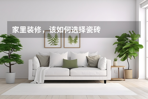 家里装修,该如何选择瓷砖