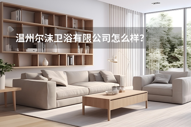 温州尔沫卫浴有限公司怎么样？