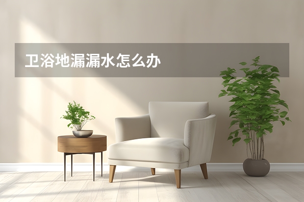 卫浴地漏漏水怎么办