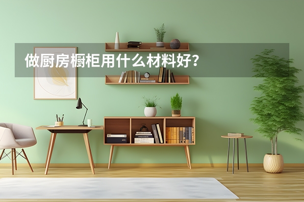 做厨房橱柜用什么材料好？