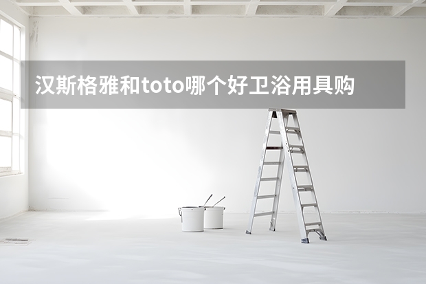 汉斯格雅和toto哪个好卫浴用具购买注意事项